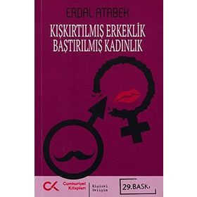 KIŞKIRTILMIŞ ERKEKLIK BASTIRILMIŞ KADINLIK - ERDAL ATABEK