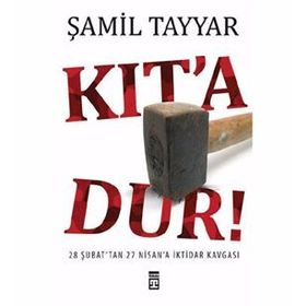 KIT´A DUR! 28 ŞUBAT´TAN 27 NISAN´A İKTİDAR KAVGASI - ŞAMİL TAYYAR