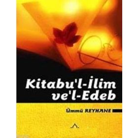 KITABU'L- İLİM VE EDEB - ÜMMÜ REYHANE