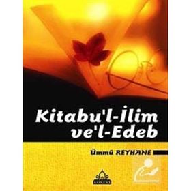 KITABU'L- İLİM VE EDEB - ÜMMÜ REYHANE