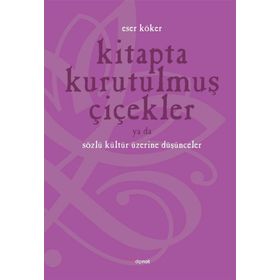 KITAPTA KURUTULMUŞ ÇİÇEKLER YA DA SÖZLÜ KÜLTÜR ÜZERİNE DÜŞÜNMEK - ESER KÖKER