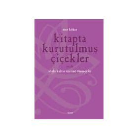 KITAPTA KURUTULMUŞ ÇİÇEKLER YA DA SÖZLÜ KÜLTÜR ÜZERİNE DÜŞÜNMEK - ESER KÖKER