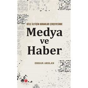 Kitle İletişim Kuramları Çerçevesinde Medya ve Haber - Erhan Arslan