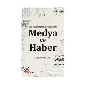 Kitle İletişim Kuramları Çerçevesinde Medya ve Haber - Erhan Arslan