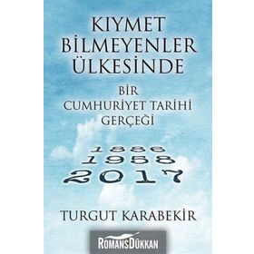 Kıymet Bilmeyenler Ülkesinde Bir Cumhuriyet Tarihi Gerçeği 1886 - 1958 - 2017 - Turgut Karabekir