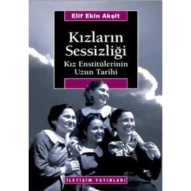 KIZLARIN SESSİZLİĞİ KIZ ENSTİTÜLERİNİN UZUN TARIHI - ELIF EKIN AKŞİT