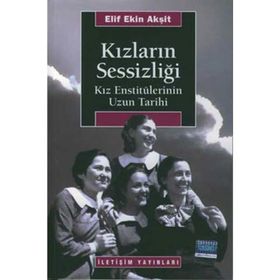 KIZLARIN SESSİZLİĞİ KIZ ENSTİTÜLERİNİN UZUN TARIHI - ELIF EKIN AKŞİT
