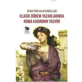 Klasik Dönem Yazarlarında Roma Kadınının Tasviri - Serap Gür