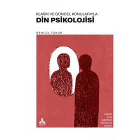 Klasik ve Güncel Konularıyla Din Psikolojisi - Behlül Tokur