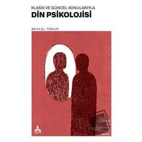 Klasik ve Güncel Konularıyla Din Psikolojisi - Behlül Tokur