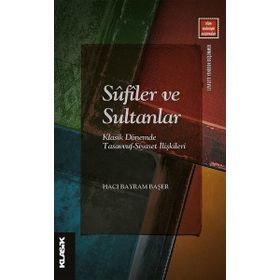 Klasik Yayınları Sufiler ve Sultanlar: Klasik Dönemde Tasavvuf Siyaset İlişkileri