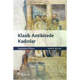 Koç Üniversitesi Yayınları - Klasik Antikitede Kadınlar Doğumdan Ölüme