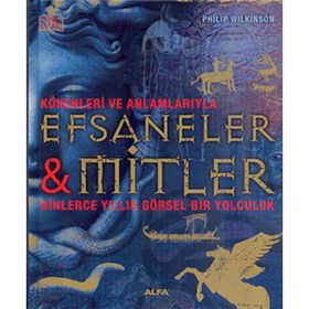 Kökenleri ve Anlamlarıyla Efsaneler ve Mitler Binlerce Yıllık Görsel Bir Yolculuk - Philip Wilkinson