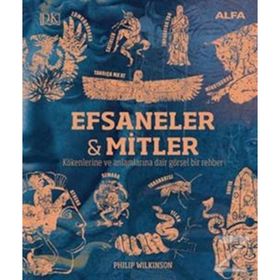 Kökenleri ve Anlamlarıyla Efsaneler ve Mitler Binlerce Yıllık Görsel Bir Yolculuk - Philip Wilkinson
