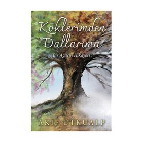 Köklerimden Dallarıma Bir Ağacın Hikayesi - Akif Utkualp