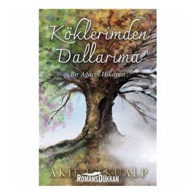Köklerimden Dallarıma Bir Ağacın Hikayesi - Akif Utkualp