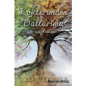 Köklerimden Dallarıma Bir Ağacın Hikayesi - Akif Utkualp