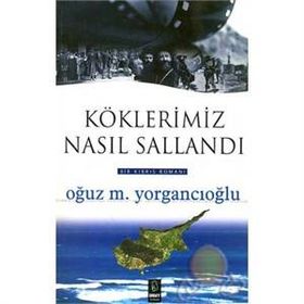 KÖKLERİMİZ NASIL SALLANDI - OĞUZ M. YORGANCIOĞLU