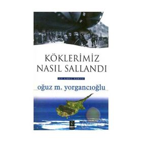 KÖKLERİMİZ NASIL SALLANDI - OĞUZ M. YORGANCIOĞLU