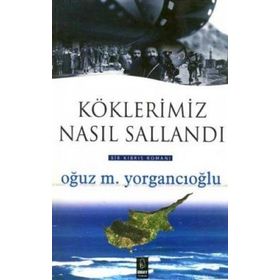KÖKLERİMİZ NASIL SALLANDI - OĞUZ M. YORGANCIOĞLU