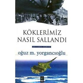 KÖKLERİMİZ NASIL SALLANDI - OĞUZ M. YORGANCIOĞLU