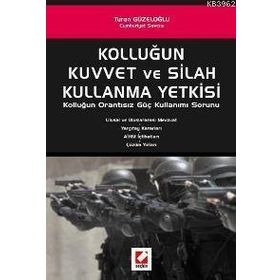 KOLLUĞUN KUVVET VE SILAH KULLANMA YETKISI KOLLUĞUN ORANTISIZ GÜÇ KULLANIMI SORUNU - TURAN GÜZELOĞLU