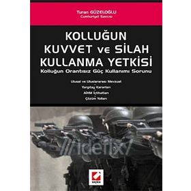 KOLLUĞUN KUVVET VE SILAH KULLANMA YETKISI KOLLUĞUN ORANTISIZ GÜÇ KULLANIMI SORUNU - TURAN GÜZELOĞLU