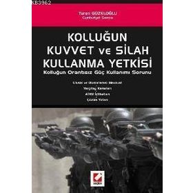 KOLLUĞUN KUVVET VE SILAH KULLANMA YETKISI KOLLUĞUN ORANTISIZ GÜÇ KULLANIMI SORUNU - TURAN GÜZELOĞLU