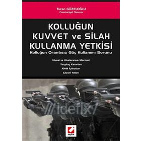 KOLLUĞUN KUVVET VE SILAH KULLANMA YETKISI KOLLUĞUN ORANTISIZ GÜÇ KULLANIMI SORUNU - TURAN GÜZELOĞLU