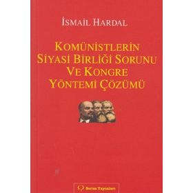 KOMÜNISTLERIN SIYASI BIRLIĞI SORUNU VE KONGRE YÖNTEMI ÇÖZÜMÜ - İSMAIL HARDAL