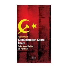 KOMÜNİZMDEN SONRA İSLAM ORTA ASYADA DIN VE POLITIKA - ADEEB KHALID