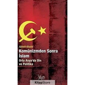 KOMÜNİZMDEN SONRA İSLAM ORTA ASYADA DIN VE POLITIKA - ADEEB KHALID