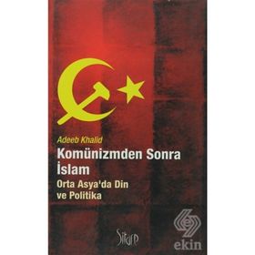 KOMÜNİZMDEN SONRA İSLAM ORTA ASYADA DIN VE POLITIKA - ADEEB KHALID