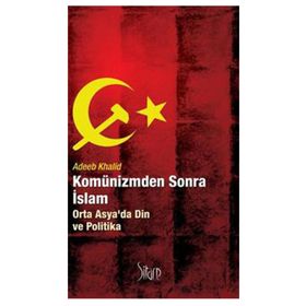 KOMÜNİZMDEN SONRA İSLAM ORTA ASYADA DIN VE POLITIKA - ADEEB KHALID