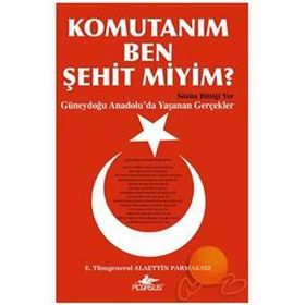 KOMUTANIM BEN ŞEHİT MIYIM? GÜNEYDOĞU ANADOLU´DA YAŞANAN GERÇEKLER - ALAETTIN PARMAKSIZ
