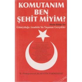 KOMUTANIM BEN ŞEHİT MIYIM? GÜNEYDOĞU ANADOLU´DA YAŞANAN GERÇEKLER - ALAETTIN PARMAKSIZ