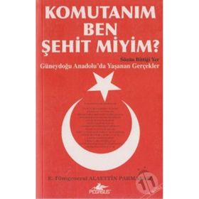 KOMUTANIM BEN ŞEHİT MIYIM? GÜNEYDOĞU ANADOLU´DA YAŞANAN GERÇEKLER - ALAETTIN PARMAKSIZ