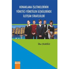 Konaklama İşletmelerinin Yönetici-Yönetilen İlişkilerinde İletişim Stratejileri - Ülker Çolakoğlu
