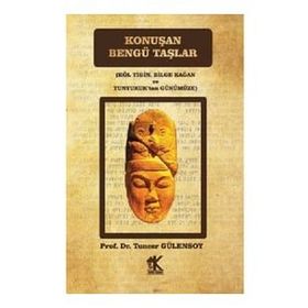 Konuşan Bengü Taşlar Köl Tigin, Bilge Kağan ve Tunyukuk'tan Günümüze - Tuncer Gülensoy