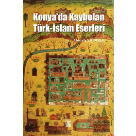 Konya’da Kaybolan Türk-İslam Eserleri - Mustafa Yıldırım