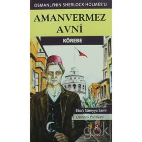 Kör Ebe - Türkler'in Sherlock Holmes'i Amanvermez Avni - Ebüssüreyya Sami