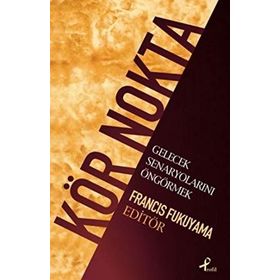 KÖR NOKTA GELECEK SENARYOLARINI ÖNGÖRMEK - FRANCIS FUKUYAMA