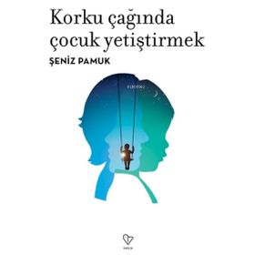 Korku Çağında Çocuk Yetiştirmek - Şeniz Pamuk