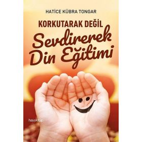 Korkutarak Değil Sevdirerek Din Eğitimi - Hatice Kübra Tongar
