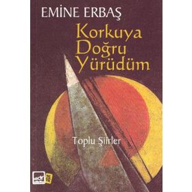 KORKUYA DOĞRU YÜRÜDÜM TOPLU ŞIIRLER - EMINE ERBAŞ