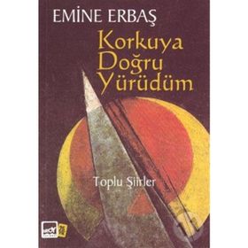 KORKUYA DOĞRU YÜRÜDÜM TOPLU ŞIIRLER - EMINE ERBAŞ