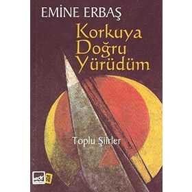 KORKUYA DOĞRU YÜRÜDÜM TOPLU ŞIIRLER - EMINE ERBAŞ