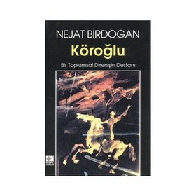KÖROĞLU BIR TOPLUMSAL DİRENİŞİN DESTANI - NEJAT BIRDOĞAN