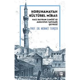 Korunamayan Kültürel Miras Hacı Bayram Camisi ve Augustus Tapınağı Çevresi - Mehmet Tunçer