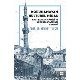 Korunamayan Kültürel Miras Hacı Bayram Camisi ve Augustus Tapınağı Çevresi - Mehmet Tunçer